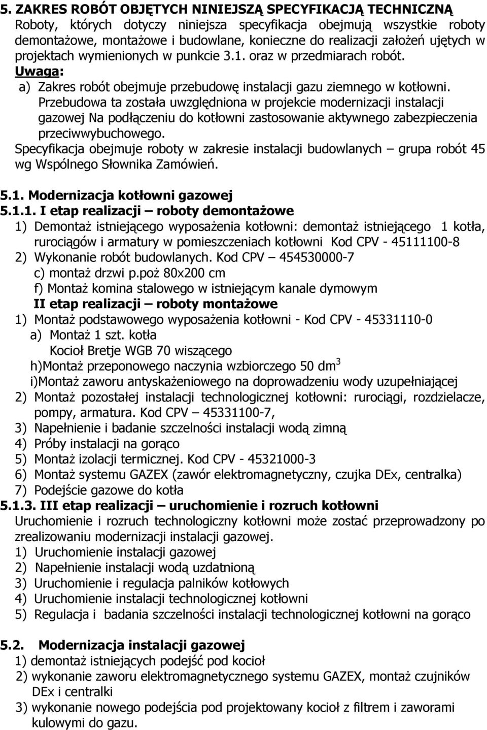 Przebudowa ta została uwzględniona w projekcie modernizacji instalacji gazowej Na podłączeniu do kotłowni zastosowanie aktywnego zabezpieczenia przeciwwybuchowego.