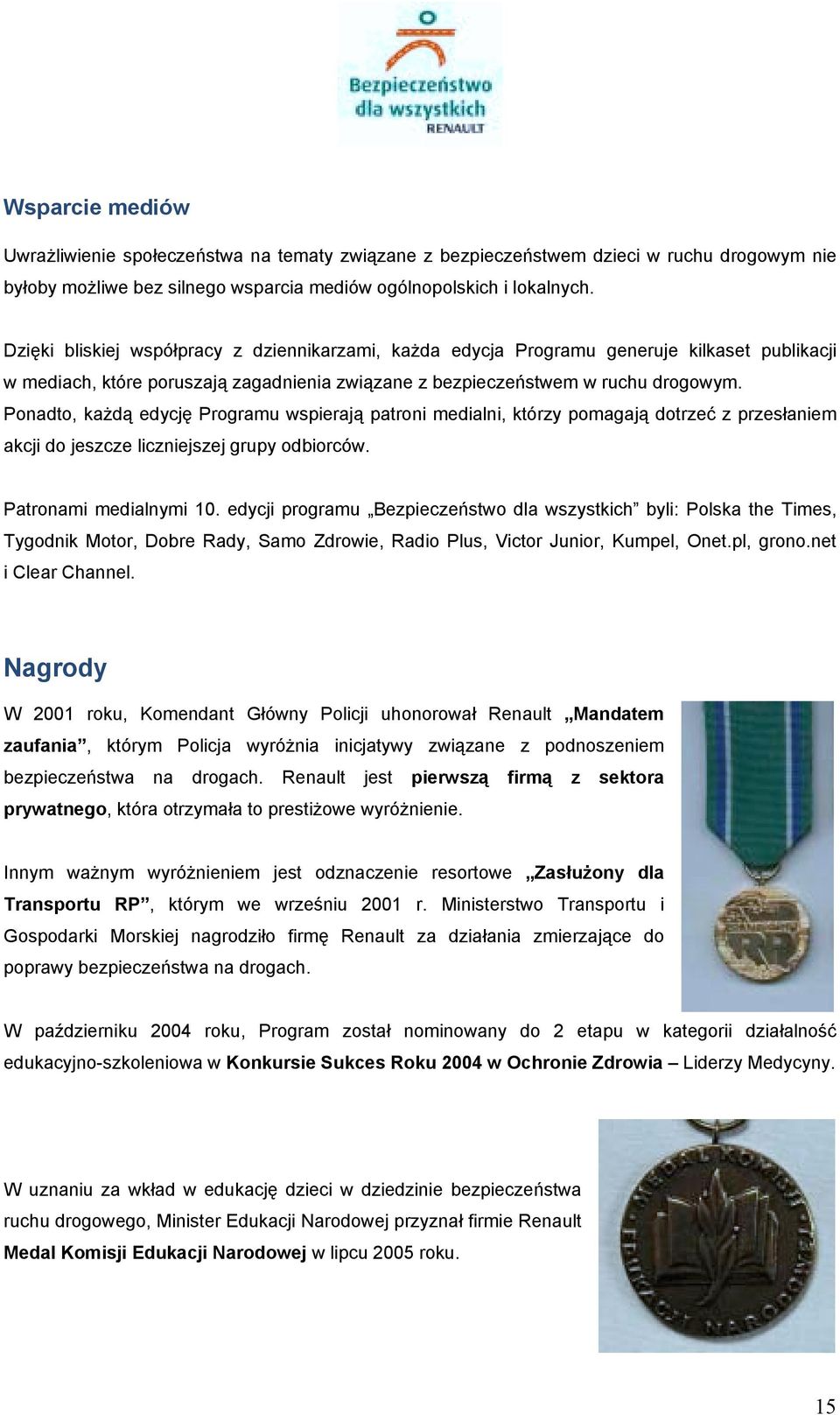 Ponadto, każdą edycję Programu wspierają patroni medialni, którzy pomagają dotrzeć z przesłaniem akcji do jeszcze liczniejszej grupy odbiorców. Patronami medialnymi 10.