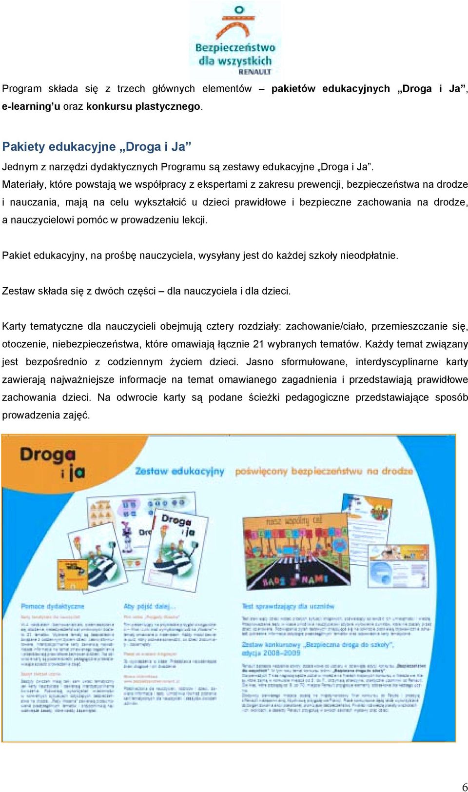 Materiały, które powstają we współpracy z ekspertami z zakresu prewencji, bezpieczeństwa na drodze i nauczania, mają na celu wykształcić u dzieci prawidłowe i bezpieczne zachowania na drodze, a
