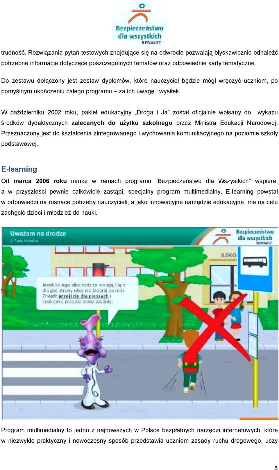 W październiku 2002 roku, pakiet edukacyjny Droga i Ja został oficjalnie wpisany do wykazu środków dydaktycznych zalecanych do użytku szkolnego przez Ministra Edukacji Narodowej.