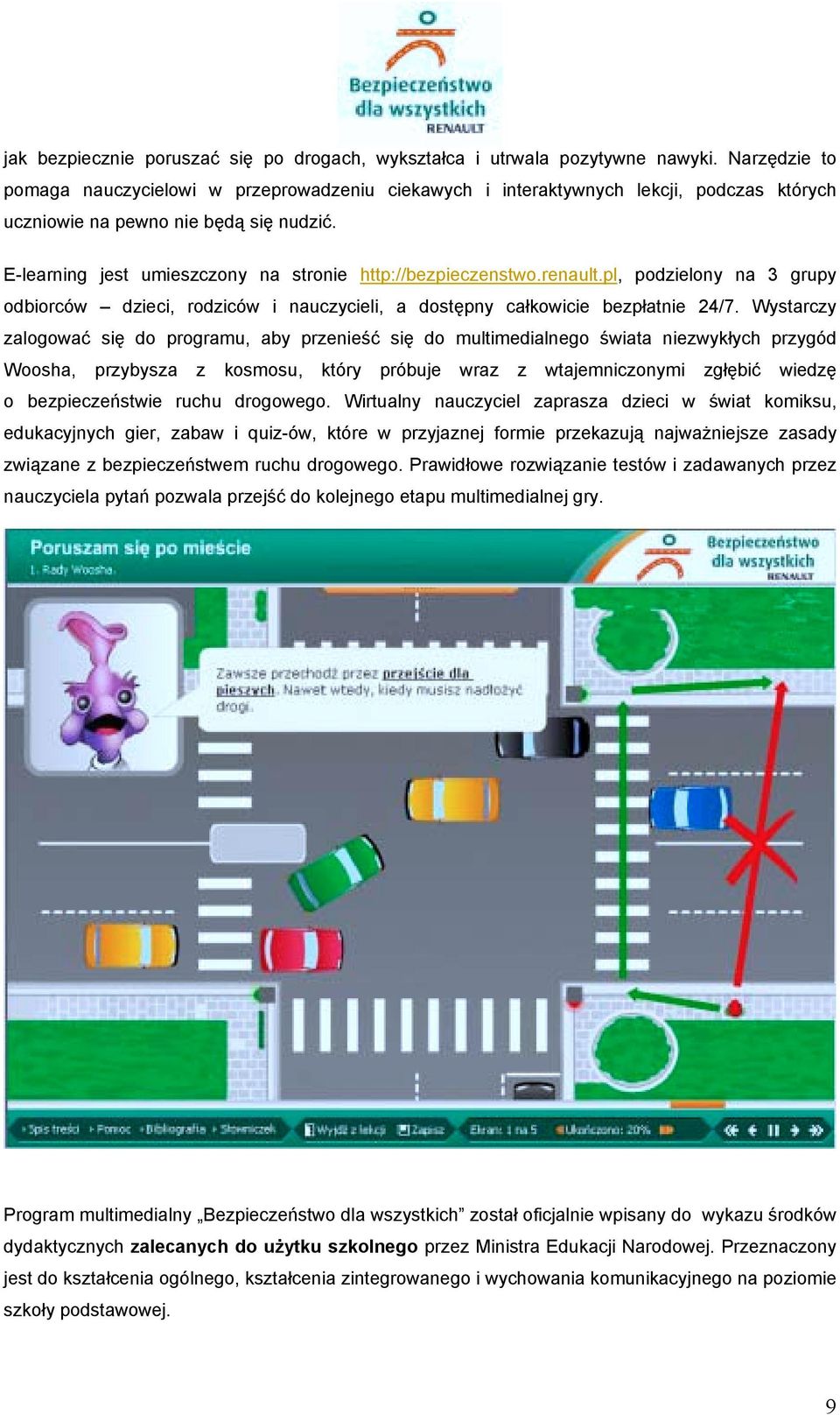 E-learning jest umieszczony na stronie http://bezpieczenstwo.renault.pl, podzielony na 3 grupy odbiorców dzieci, rodziców i nauczycieli, a dostępny całkowicie bezpłatnie 24/7.