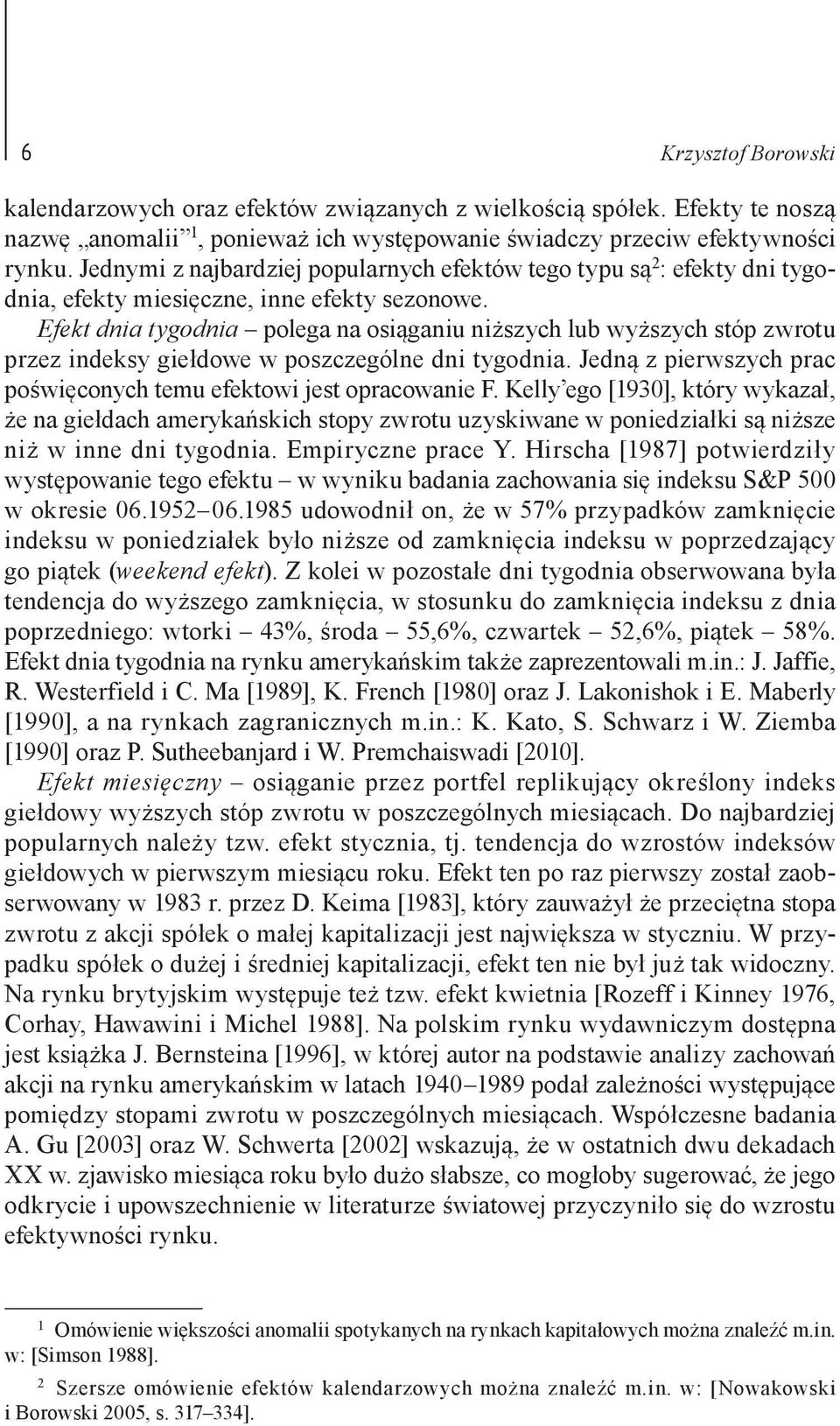 Efekt dnia tygodnia polega na osiąganiu niższych lub wyższych stóp zwrotu przez indeksy giełdowe w poszczególne dni tygodnia. Jedną z pierwszych prac poświęconych temu efektowi jest opracowanie F.