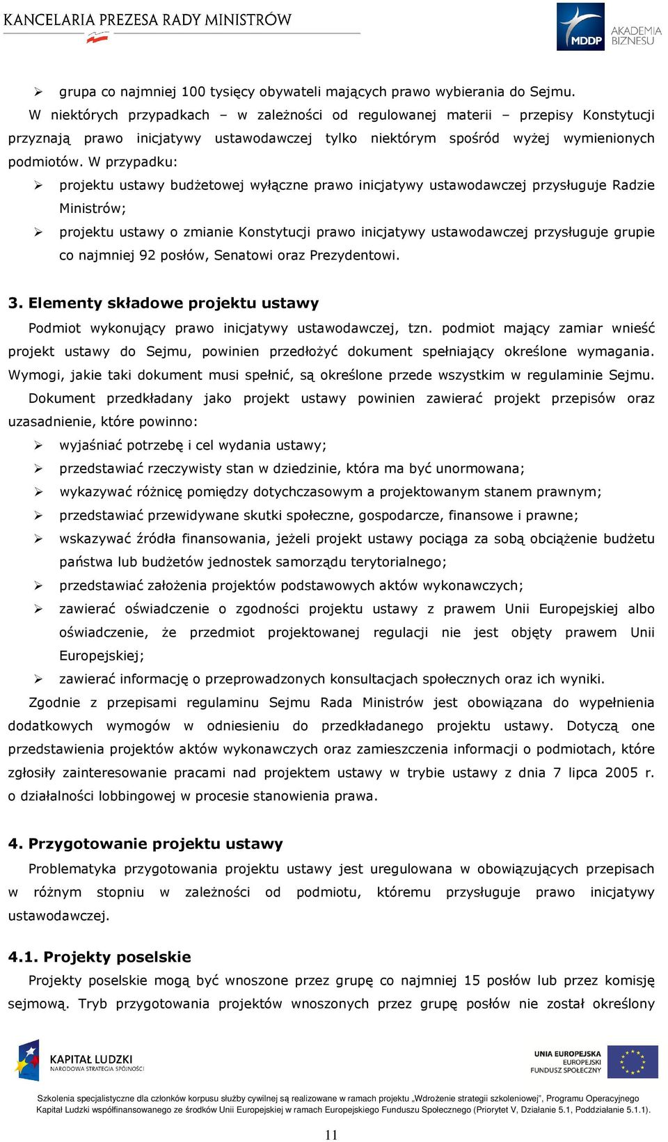 W przypadku: projektu ustawy budżetowej wyłączne prawo inicjatywy ustawodawczej przysługuje Radzie Ministrów; projektu ustawy o zmianie Konstytucji prawo inicjatywy ustawodawczej przysługuje grupie