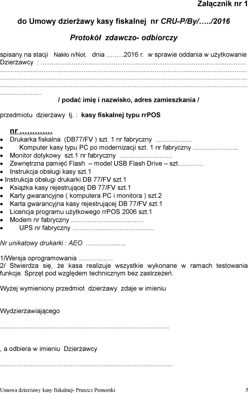 .. Komputer kasy typu PC po modernizacji szt. 1 nr fabryczny... Monitor dotykowy szt.1 nr fabryczny... Zewnętrzna pamięć Flash model USB Flash Drive szt... Instrukcja obsługi kasy szt.