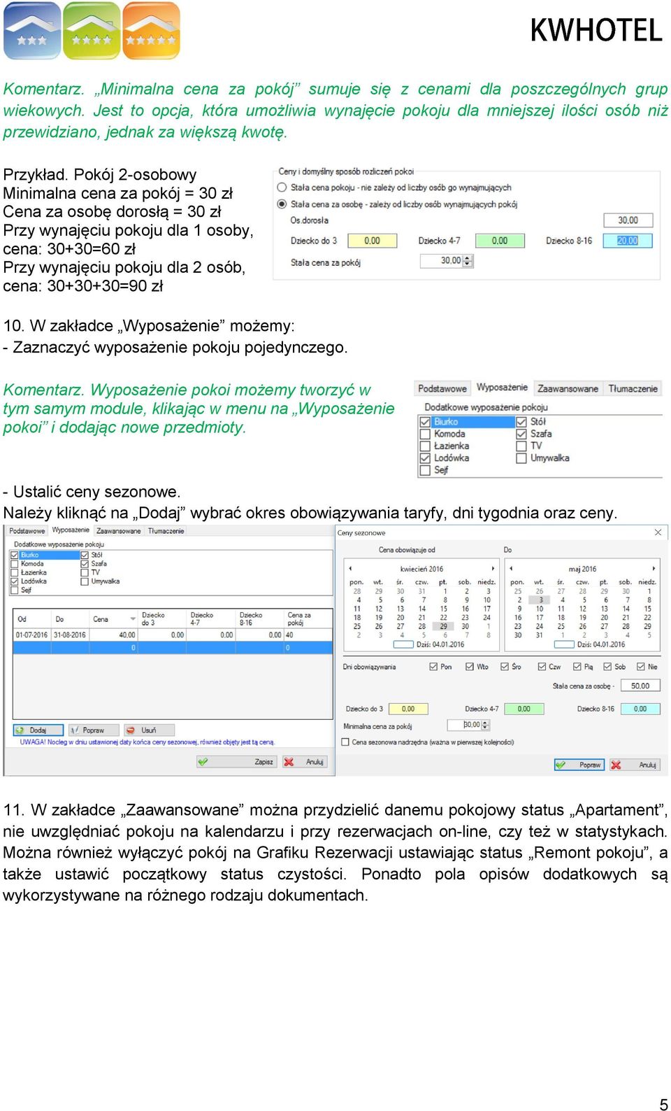 Pokój 2-osobowy Minimalna cena za pokój = 30 zł Cena za osobę dorosłą = 30 zł Przy wynajęciu pokoju dla 1 osoby, cena: 30+30=60 zł Przy wynajęciu pokoju dla 2 osób, cena: 30+30+30=90 zł 10.