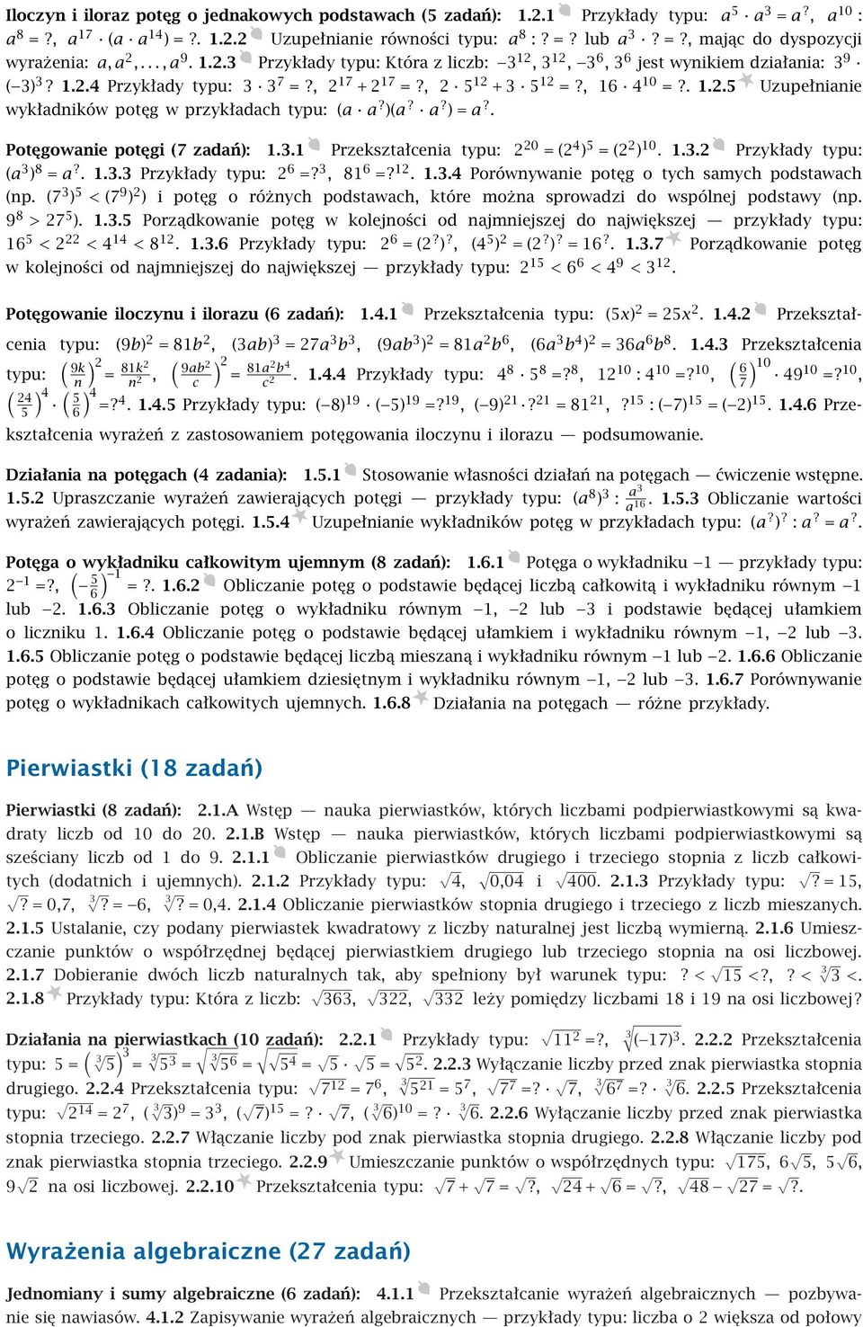 )(a? a? )=a?. Potęgowanie potęgi (7 zadań): 1.3.1 Przekształcenia typu: 2 20 =(2 4 ) 5 =(2 2 ) 10. 1.3.2 Przykłady typu: (a 3 ) 8 = a?. 1.3.3 Przykłady typu: 2 6 =? 3, 81 6 =? 12. 1.3.4 Porównywanie potęg o tych samych podstawach (np.