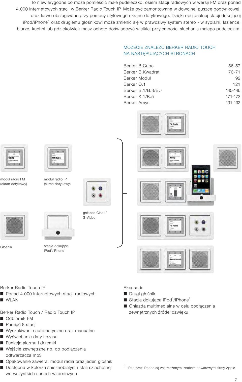 Dzięki opcjonalnej stacji dokującej ipod/iphone 1 oraz drugiemu głośnikowi może zmienić się w prawdziwy system stereo - w sypialni, łazience, biurze, kuchni lub gdziekolwiek masz ochotę doświadczyć