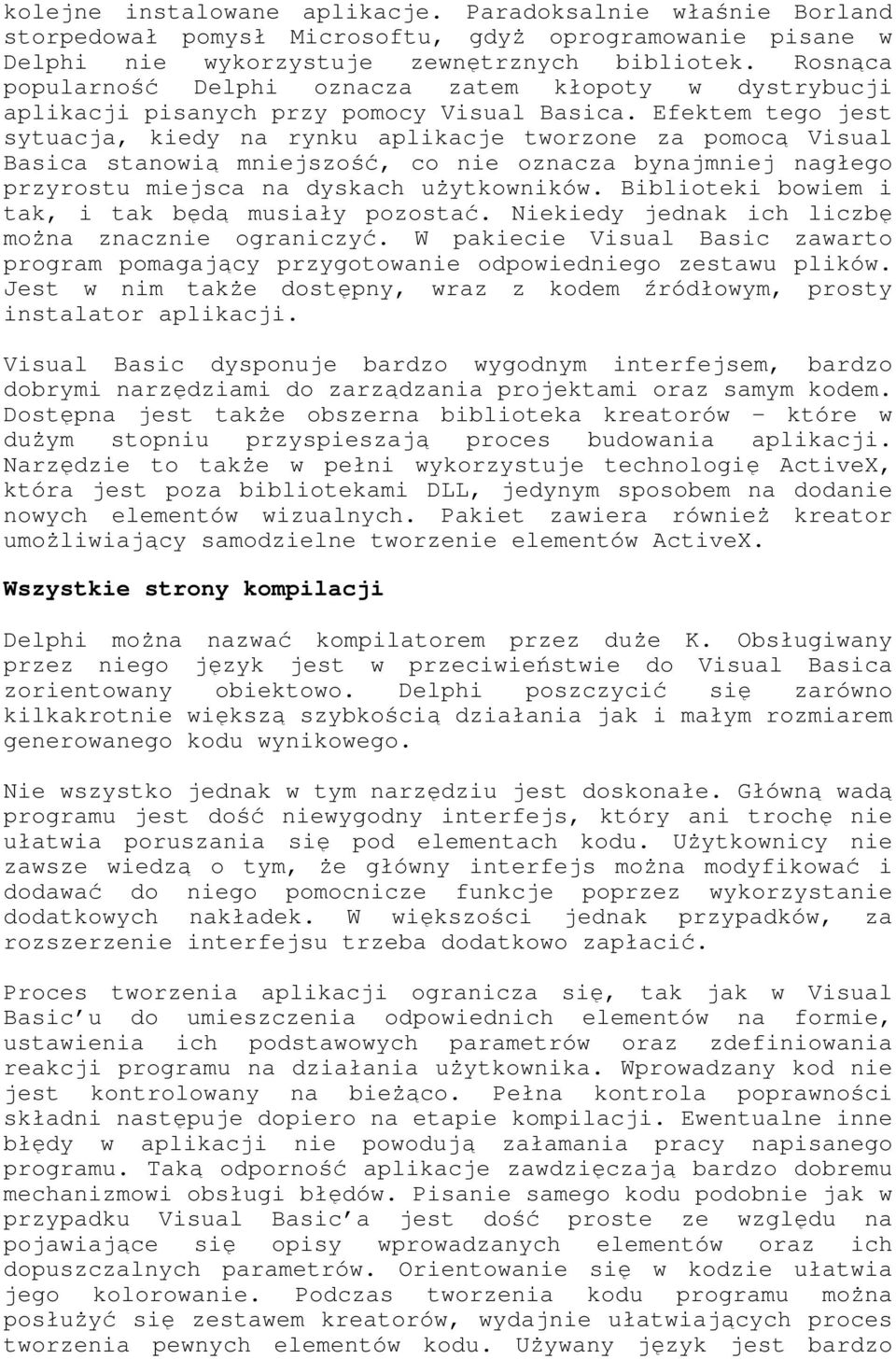 Efektem tego jest sytuacja, kiedy na rynku aplikacje tworzone za pomocą Visual Basica stanowią mniejszość, co nie oznacza bynajmniej nagłego przyrostu miejsca na dyskach uŝytkowników.