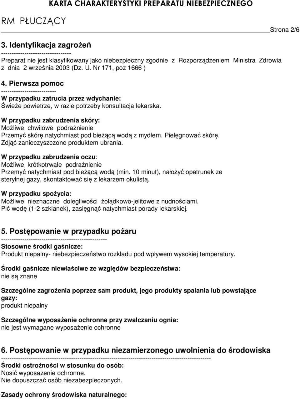W przypadku zabrudzenia skóry: MoŜliwe chwilowe podraŝnienie Przemyć skórę natychmiast pod bieŝącą wodą z mydłem. Pielęgnować skórę. Zdjąć zanieczyszczone produktem ubrania.