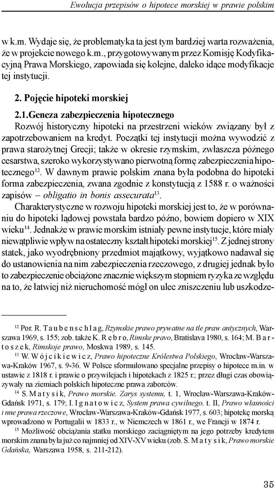 Pocz¹tki tej instytucji mo na wywodziæ z prawa staro ytnej Grecji; tak e w okresie rzymskim, zw³aszcza póÿnego cesarstwa, szeroko wykorzystywano pierwotn¹ formê zabezpieczenia hipotecznego 12.