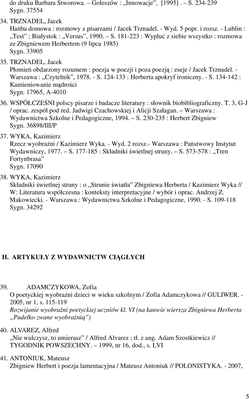 TRZNADEL, Jacek Płomień obdarzony rozumem : poezja w poezji i poza poezją : eseje / Jacek Trznadel. - Warszawa : Czytelnik, 1978. - S. 124-133 : Herberta apokryf ironiczny. - S. 134-142 : Kamieniowanie mądrości Sygn.