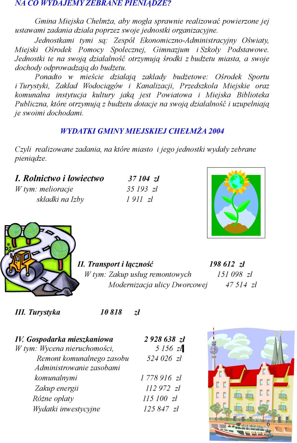 Jednostki te na swoją działalność otrzymują środki z budżetu miasta, a swoje dochody odprowadzają do budżetu.