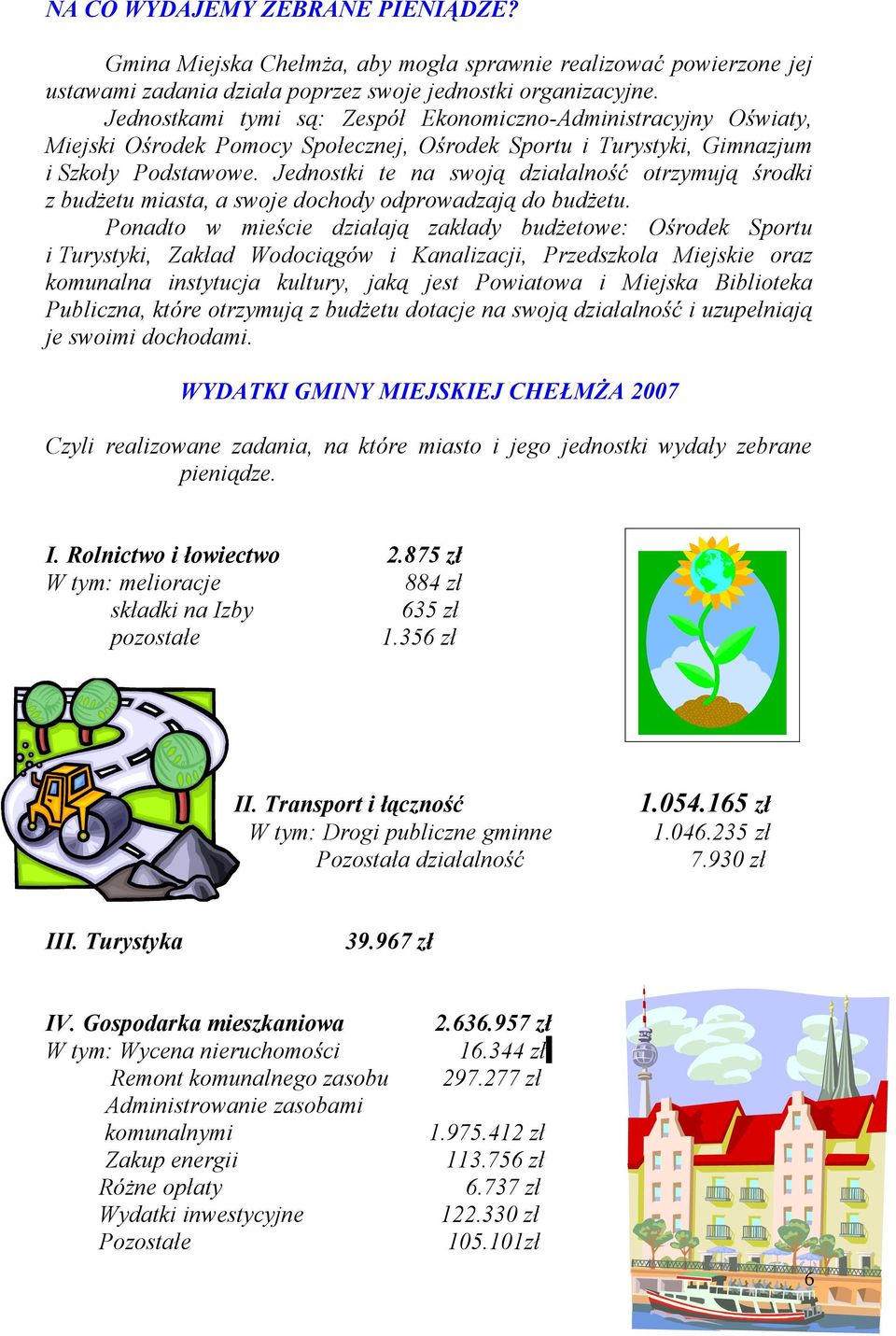 Jednostki te na swoją działalność otrzymują środki z budżetu miasta, a swoje dochody odprowadzają do budżetu.