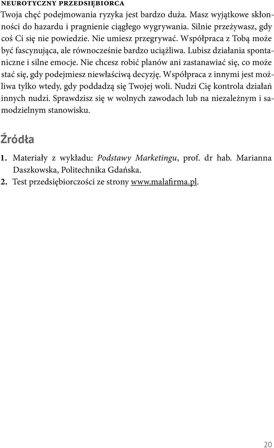 Nie chcesz robić planów ani zastanawiać się, co może stać się, gdy podejmiesz niewłaściwą decyzję. Współpraca z innymi jest możliwa tylko wtedy, gdy poddadzą się Twojej woli.