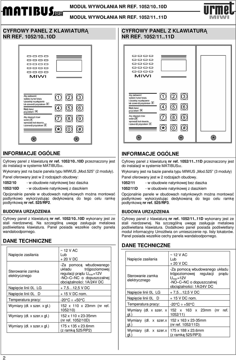 Panel oferowany jest w 2 rodzajach obudowy: 1052/10 - w obudowie natynkowej bez daszka 1052/10D - w obudowie natynkowej z daszkiem Opcjonalnie panele w obudowach natynkowych moŝna montować podtynkowo