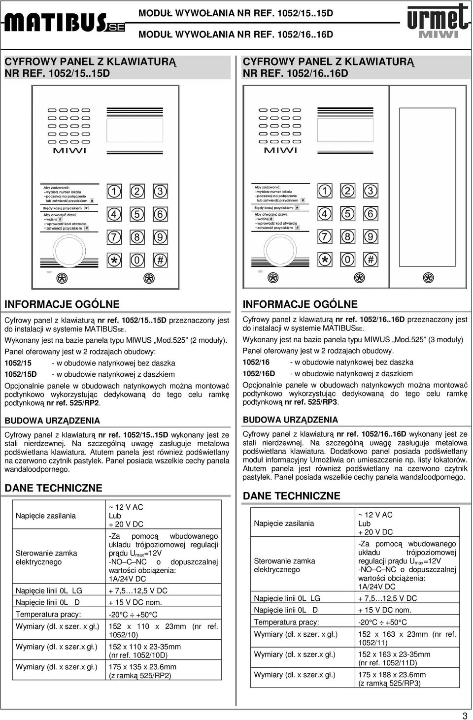 Panel oferowany jest w 2 rodzajach obudowy: 1052/15 - w obudowie natynkowej bez daszka 1052/15D - w obudowie natynkowej z daszkiem Opcjonalnie panele w obudowach natynkowych moŝna montować podtynkowo