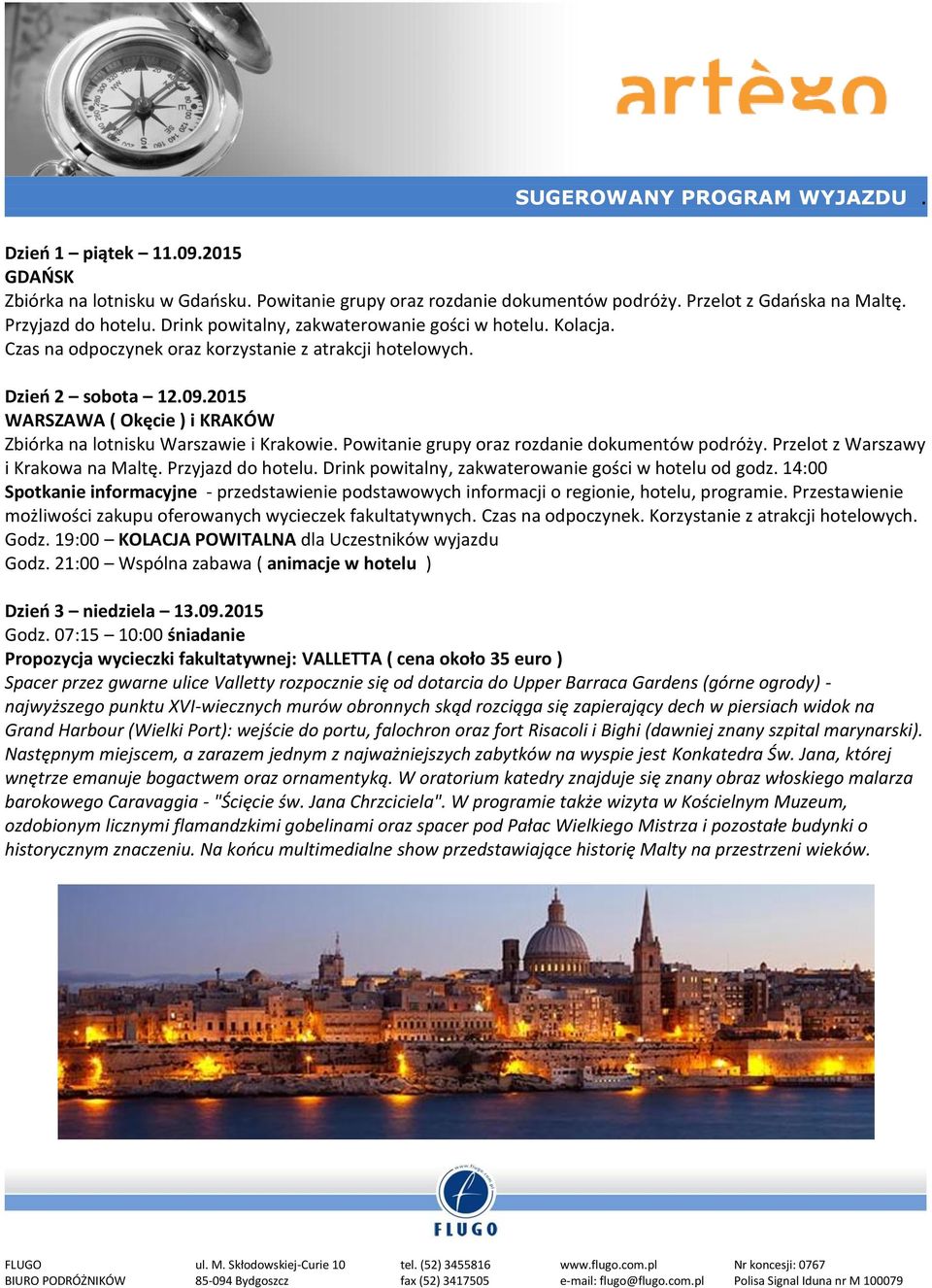 2015 WARSZAWA ( Okęcie ) i KRAKÓW Zbiórka na lotnisku Warszawie i Krakowie. Powitanie grupy oraz rozdanie dokumentów podróży. Przelot z Warszawy i Krakowa na Maltę. Przyjazd do hotelu.