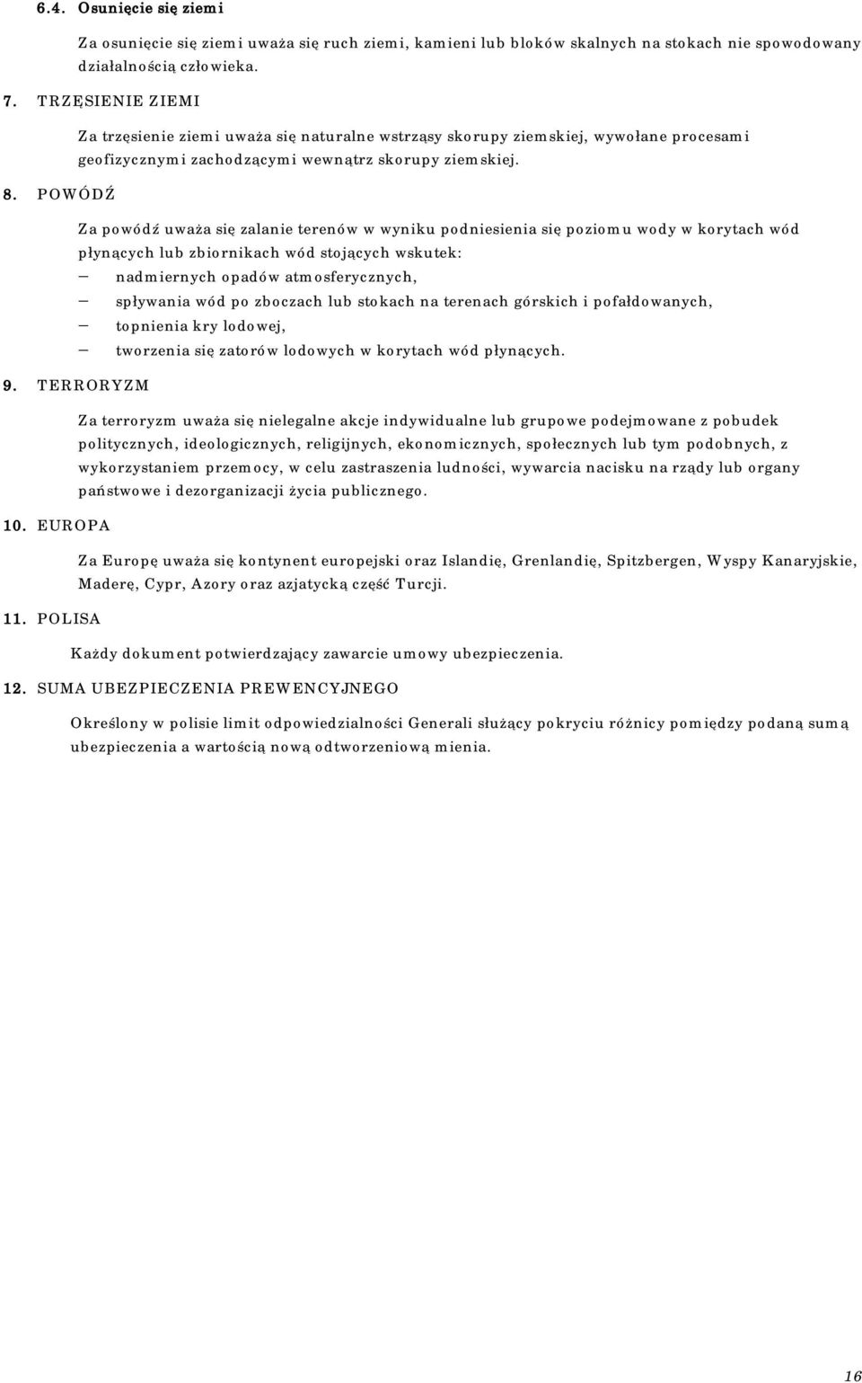 Za powódź uważa się zalanie terenów w wyniku podniesienia się poziomu wody w korytach wód płynących lub zbiornikach wód stojących wskutek: - nadmiernych opadów atmosferycznych, - spływania wód po