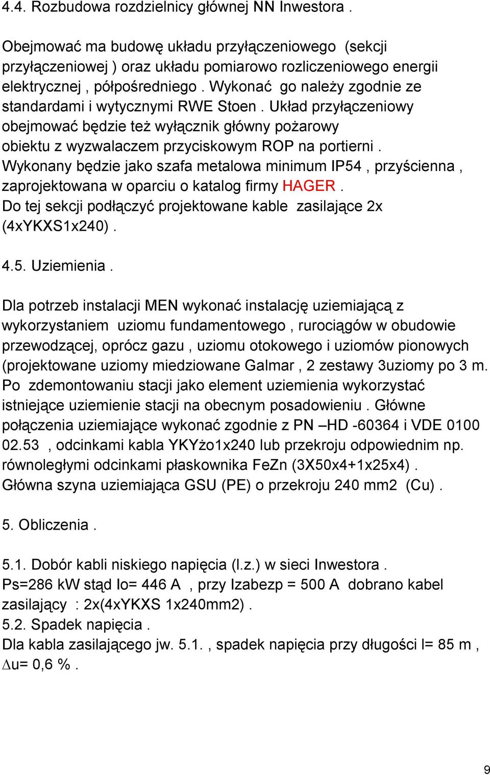 Wykonany będzie jako szafa metalowa minimum IP54, przyścienna, zaprojektowana w oparciu o katalog firmy HAGER. Do tej sekcji podłączyć projektowane kable zasilające 2x (4xYKXS1x240). 4.5. Uziemienia.