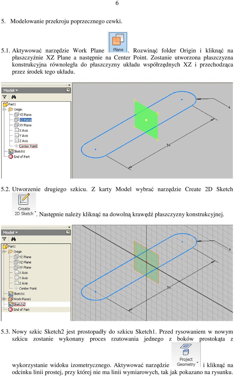 Z karty Model wybrać narzędzie Create 2D Sketch. Następnie naleŝy kliknąć na dowolną krawędź płaszczyzny konstrukcyjnej. 5.3. Nowy szkic Sketch2 jest prostopadły do szkicu Sketch1.