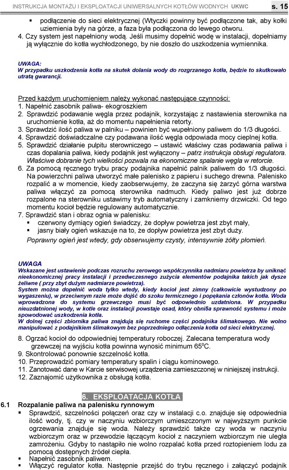 przypadku uszkodzenia kotła na skutek dolania wody do rozgrzanego kotła, będzie to skutkowało utratą gwarancji Przed każdym uruchomieniem należy wykonać następujące czynności: Napełnić zasobnik