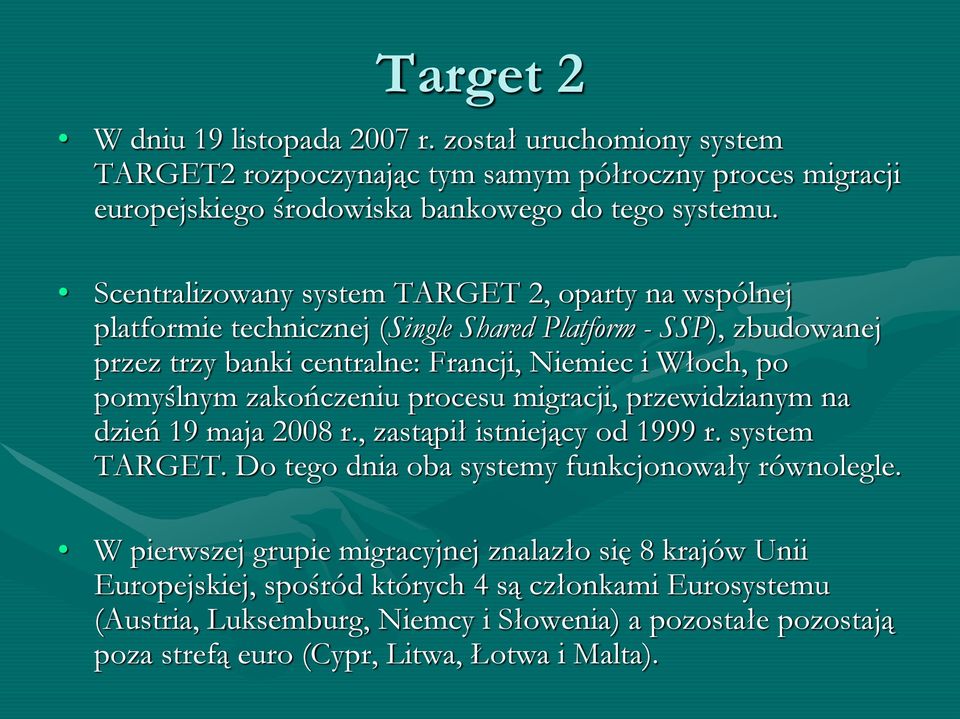 zakończeniu procesu migracji, przewidzianym na dzień 19 maja 2008 r., zastąpił istniejący od 1999 r. system TARGET. Do tego dnia oba systemy funkcjonowały równolegle.