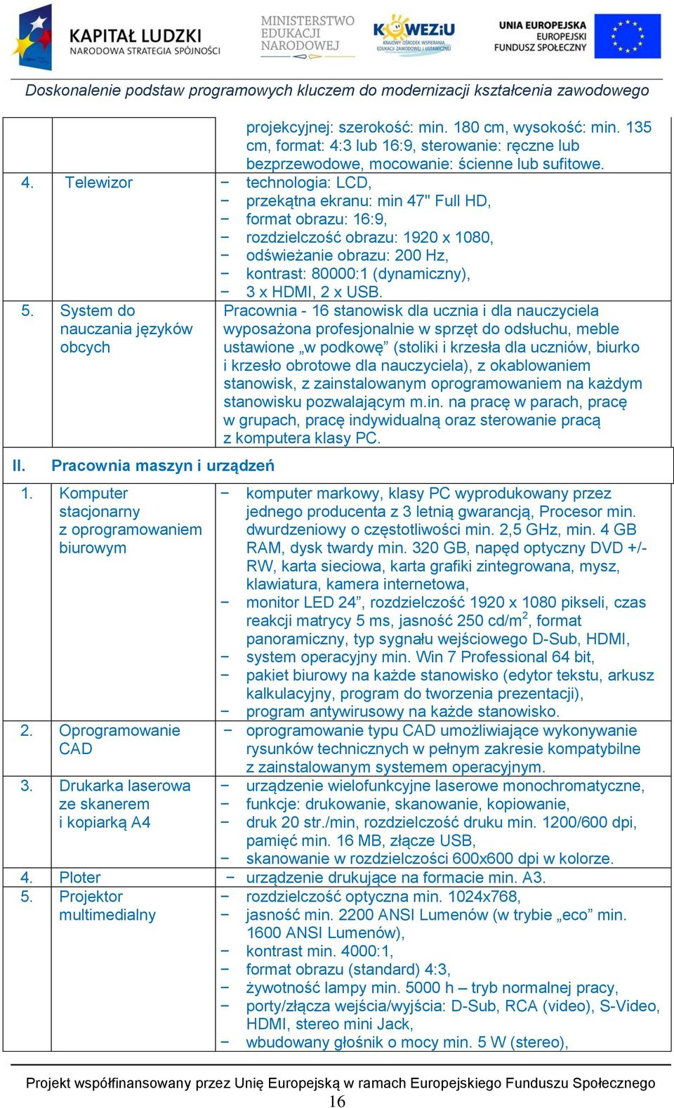 Telewizor technologia: LCD, przekątna ekranu: min 47" Full HD, format obrazu: 16:9, rozdzielczość obrazu: 1920 x 1080, odświeżanie obrazu: 200 Hz, kontrast: 80000:1 (dynamiczny), II. 5.