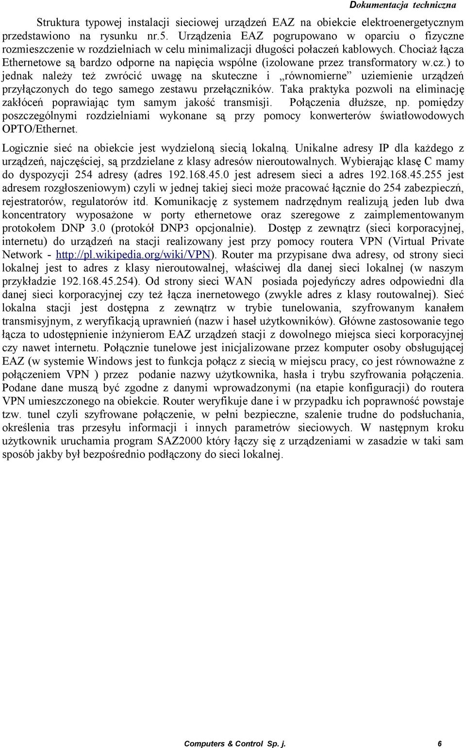 Chociaż łącza Ethernetowe są bardzo odporne na napięcia wspólne (izolowane przez transformatory w.cz.) to jednak należy też zwrócić uwagę na skuteczne i równomierne uziemienie urządzeń przyłączonych do tego samego zestawu przełączników.