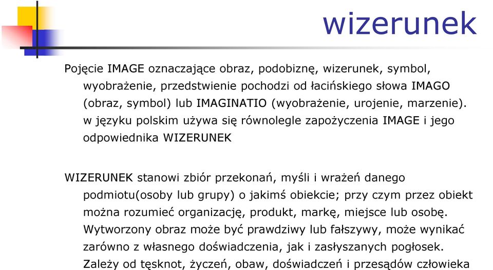 w języku polskim używa się równolegle zapożyczenia IMAGE i jego odpowiednika WIZERUNEK WIZERUNEK stanowi zbiór przekonań, myśli i wrażeń danego podmiotu(osoby lub