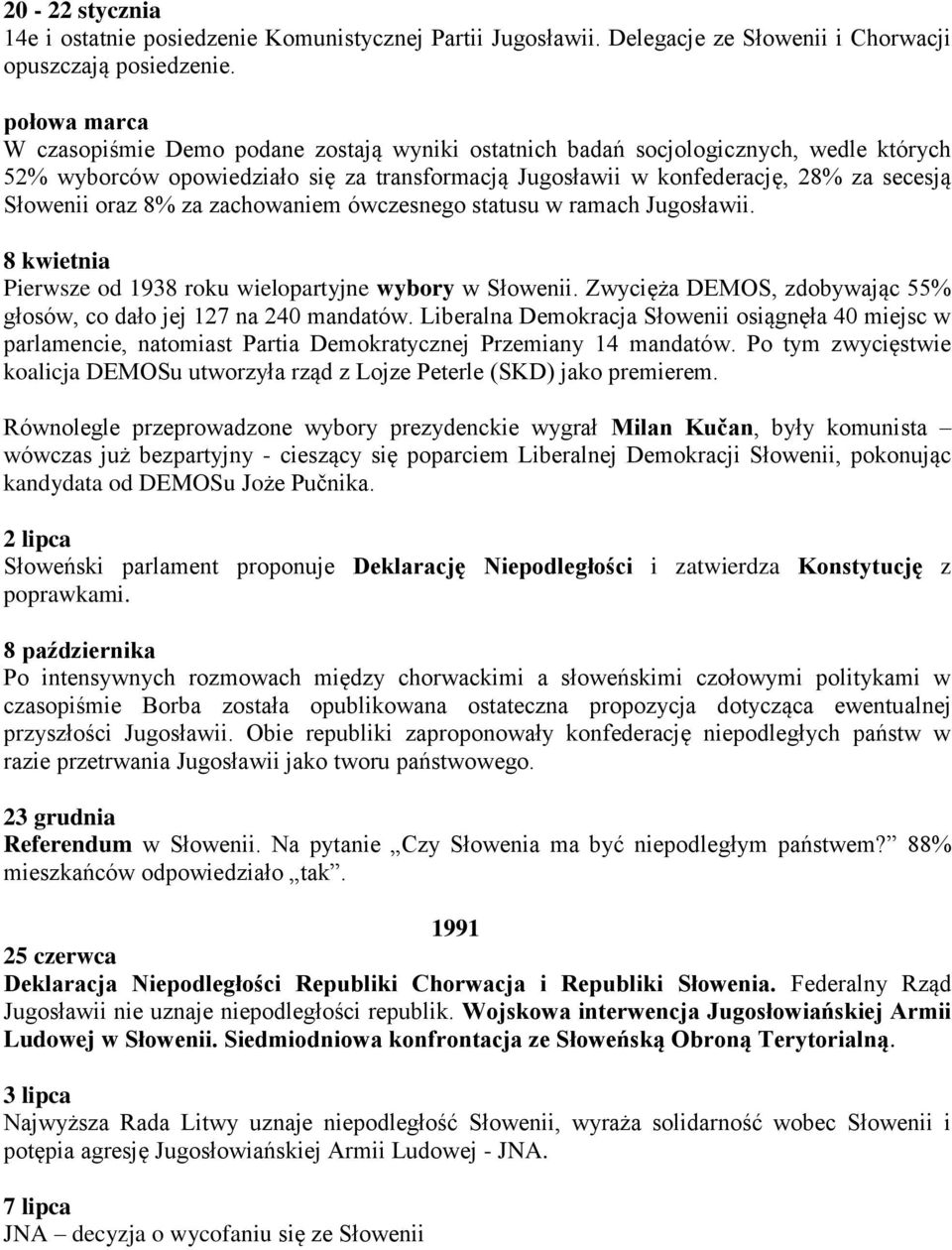 oraz 8% za zachowaniem ówczesnego statusu w ramach Jugosławii. 8 kwietnia Pierwsze od 1938 roku wielopartyjne wybory w Słowenii. Zwycięża DEMOS, zdobywając 55% głosów, co dało jej 127 na 240 mandatów.