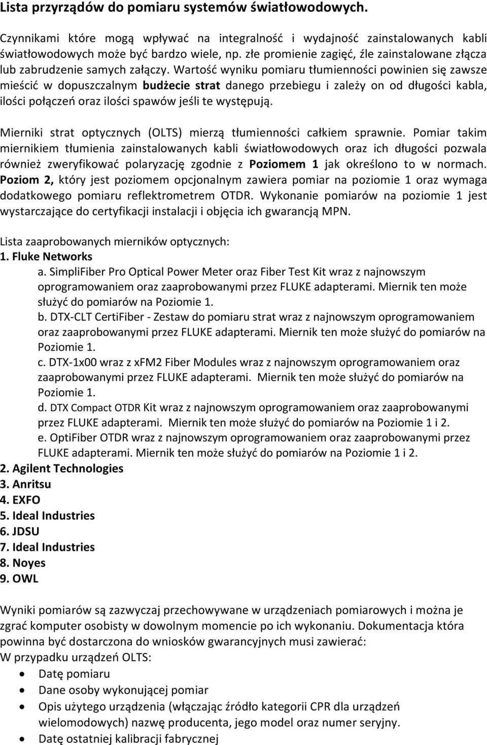 Wartość wyniku pomiaru tłumienności powinien się zawsze mieścić w dopuszczalnym budżecie strat danego przebiegu i zależy on od długości kabla, ilości połączeń oraz ilości spawów jeśli te występują.