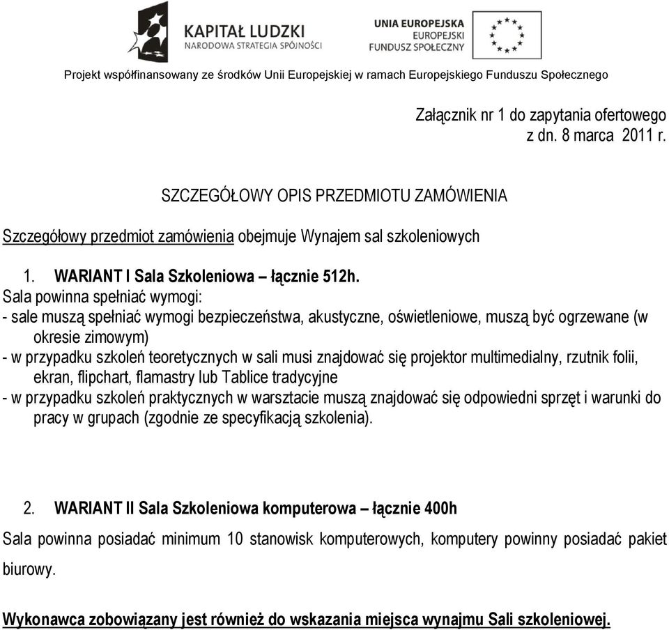 Sala powinna spełniać wymogi: - sale muszą spełniać wymogi bezpieczeństwa, akustyczne, oświetleniowe, muszą być ogrzewane (w okresie zimowym) - w przypadku szkoleń teoretycznych w sali musi znajdować
