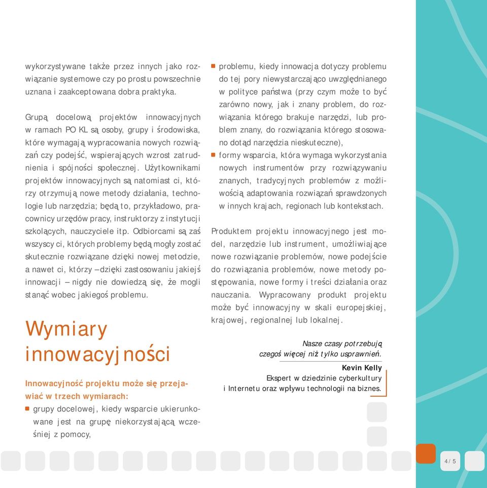 Użytkownikami projektów innowacyjnych są natomiast ci, którzy otrzymują nowe metody działania, technologie lub narzędzia; będą to, przykładowo, pracownicy urzędów pracy, instruktorzy z instytucji
