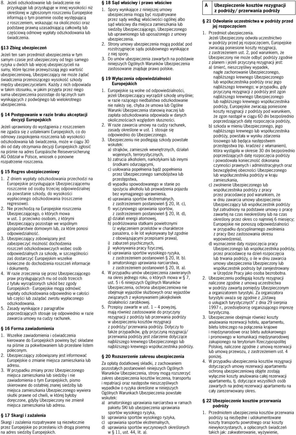 13 Zbieg ubezpieczeń Jeżeli ten sam przedmiot ubezpieczenia w tym samym czasie jest ubezpieczony od tego samego ryzyka u dwóch lub więcej ubezpieczycieli na sumy, które łącznie przewyższają jego