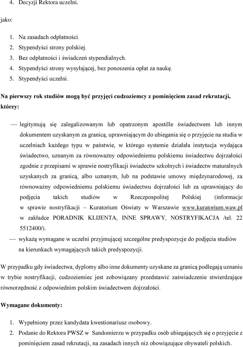 Na pierwszy rok studiów mogą być przyjęci cudzoziemcy z pominięciem zasad rekrutacji, którzy: legitymują się zalegalizowanym lub opatrzonym apostille świadectwem lub innym dokumentem uzyskanym za