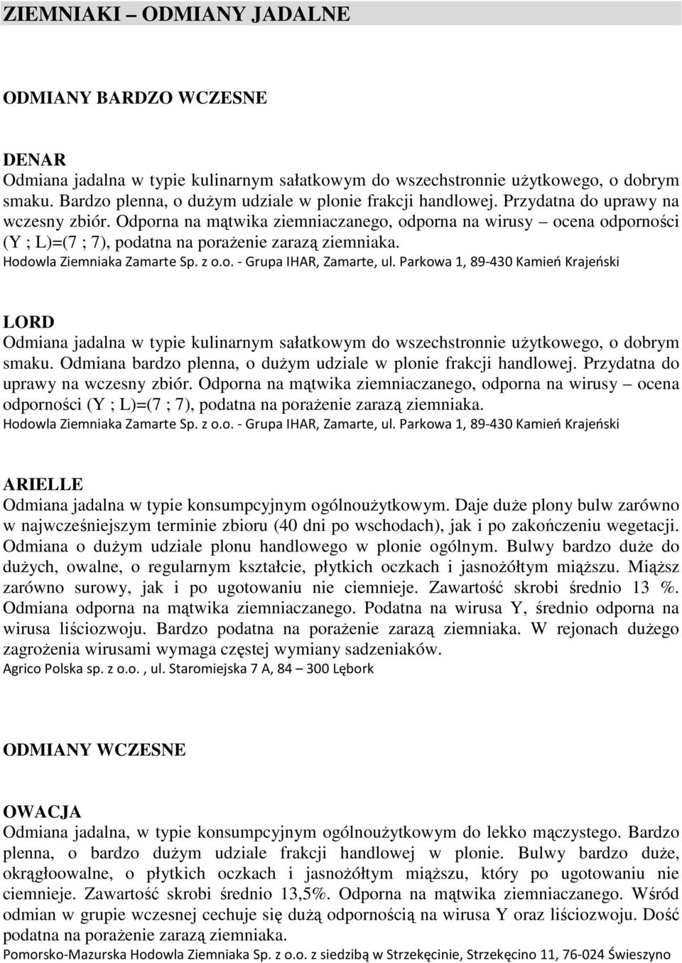 Odporna na mątwika ziemniaczanego, odporna na wirusy ocena odporności (Y ; L)=(7 ; 7), podatna na porażenie zarazą ziemniaka. Hodowla Ziemniaka Zamarte Sp. z o.o. - Grupa IHAR, Zamarte, ul.