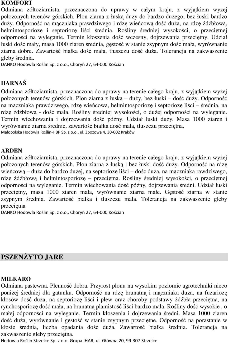 Termin kłoszenia dość wczesny, dojrzewania przeciętny. Udział łuski dość mały, masa 1000 ziaren średnia, gęstość w stanie zsypnym dość mała, wyrównanie ziarna dobre.