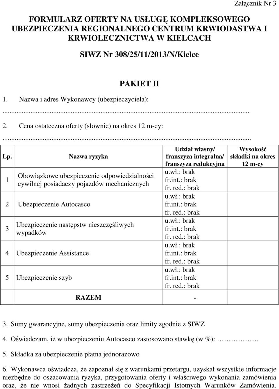 1 Nazwa ryzyka Obowiązkowe ubezpieczenie odpowiedzialności cywilnej posiadaczy pojazdów mechanicznych 2 Ubezpieczenie Autocasco 3 Ubezpieczenie następstw nieszczęśliwych wypadków 4 Ubezpieczenie