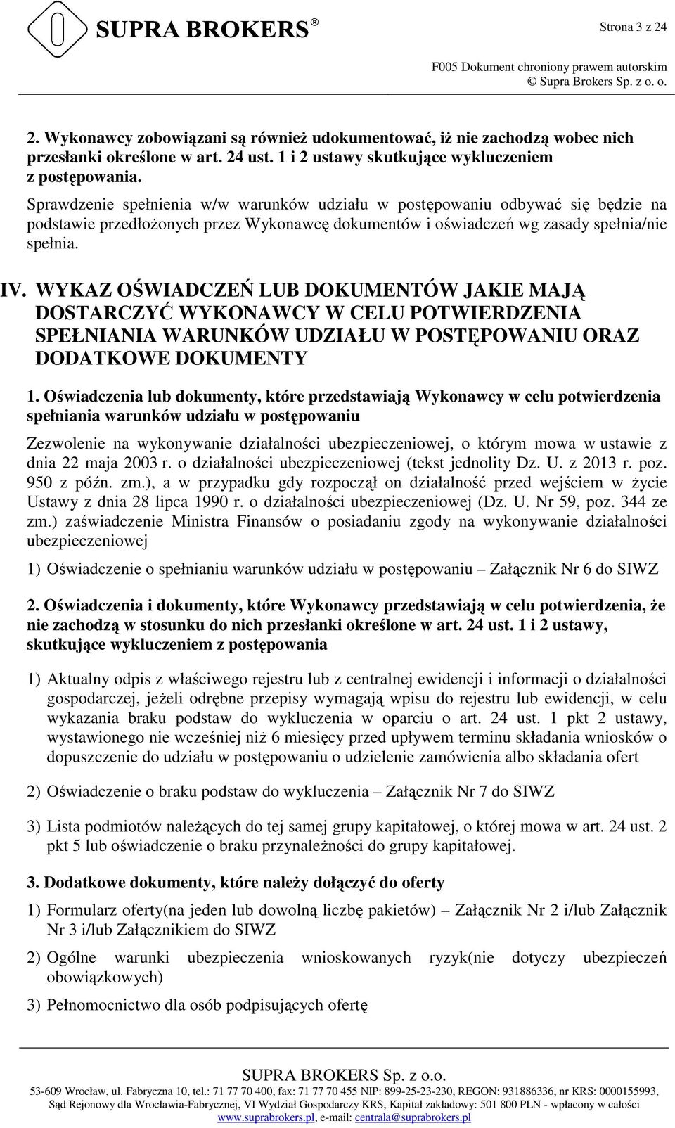 Sprawdzenie spełnienia w/w warunków udziału w postępowaniu odbywać się będzie na podstawie przedłożonych przez Wykonawcę dokumentów i oświadczeń wg zasady spełnia/nie spełnia. IV.