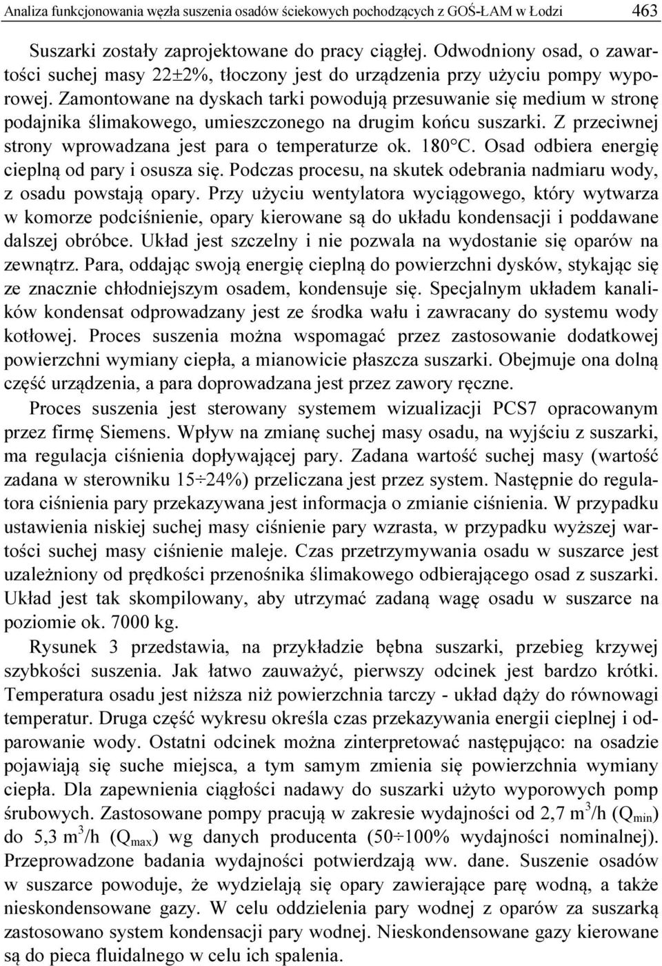Zamontowane na dyskach tarki powodują przesuwanie się medium w stronę podajnika ślimakowego, umieszczonego na drugim końcu suszarki. Z przeciwnej strony wprowadzana jest para o temperaturze ok. 180 C.