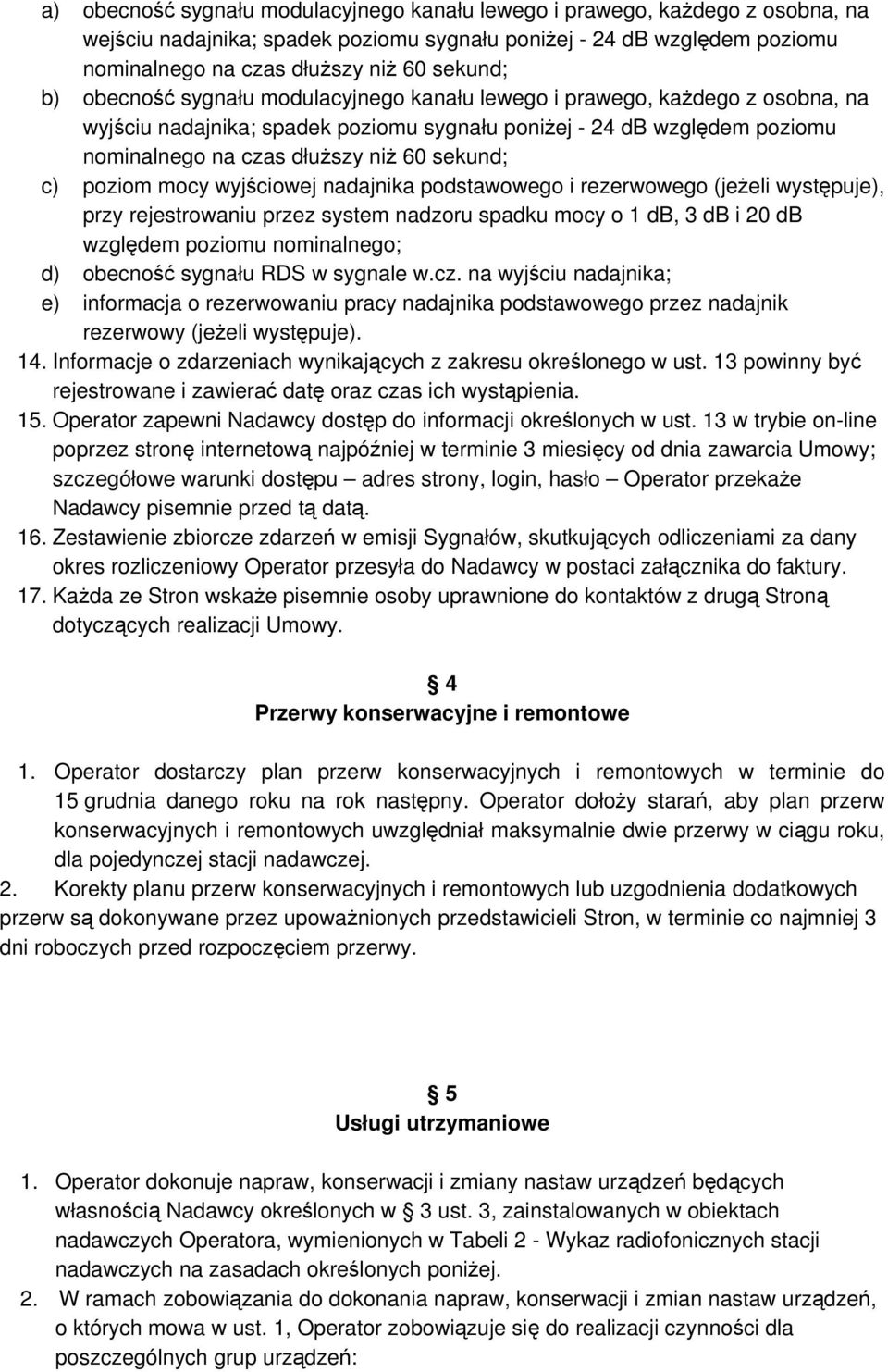 c) poziom mocy wyjściowej nadajnika podstawowego i rezerwowego (jeżeli występuje), przy rejestrowaniu przez system nadzoru spadku mocy o 1 db, 3 db i 20 db względem poziomu nominalnego; d) obecność