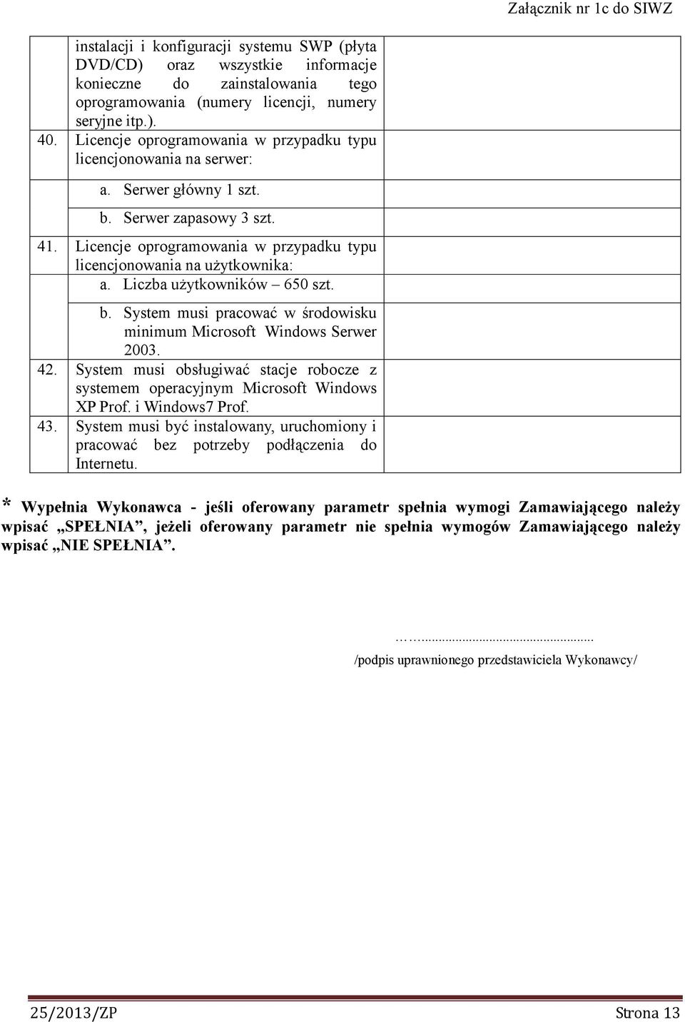 Liczba uŝytkowników 650 szt. b. System musi pracować w środowisku minimum Microsoft Windows Serwer 2003. 42. System musi obsługiwać stacje robocze z systemem operacyjnym Microsoft Windows XP Prof.