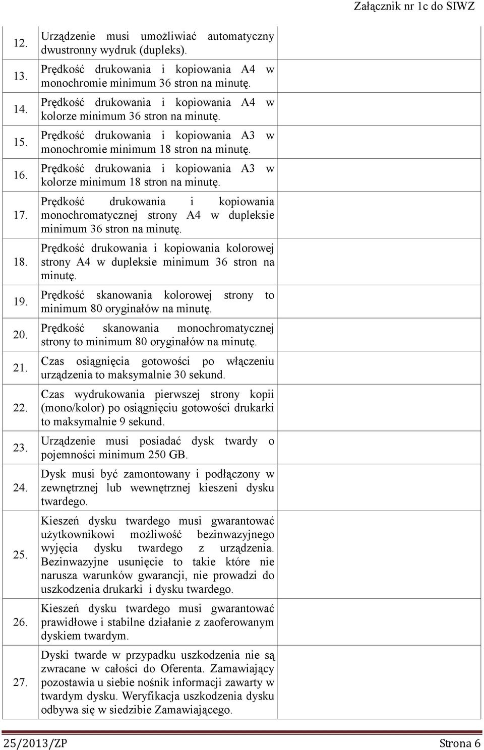 Prędkość drukowania i kopiowania A3 w monochromie minimum 18 stron na minutę. Prędkość drukowania i kopiowania A3 w kolorze minimum 18 stron na minutę.