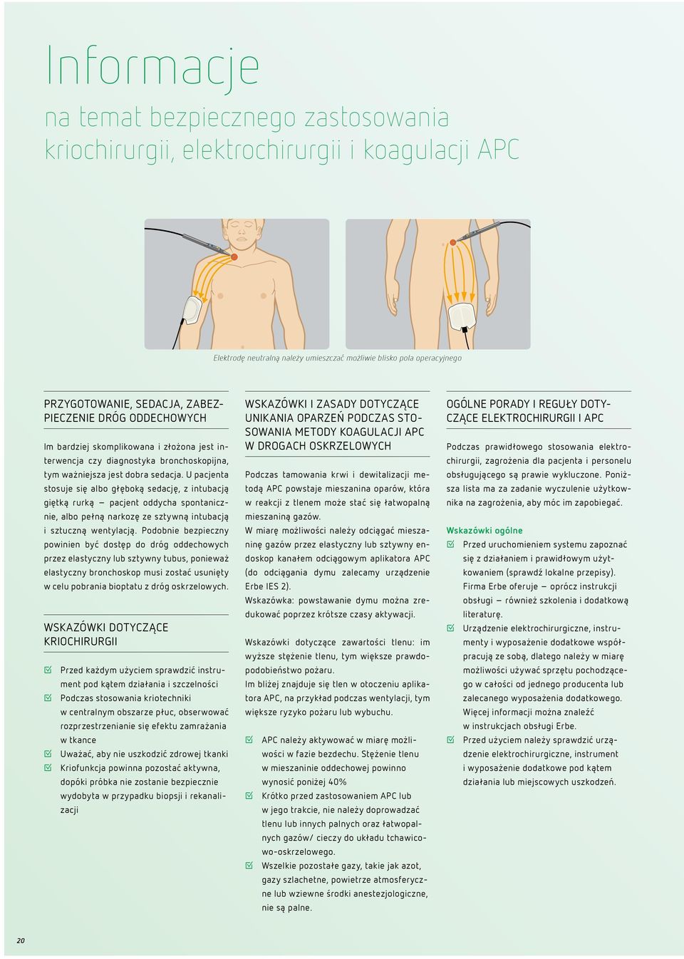 U pacjenta stosuje się albo głęboką sedację, z intubacją giętką rurką pacjent oddycha spontanicznie, albo pełną narkozę ze sztywną intubacją i sztuczną wentylacją.