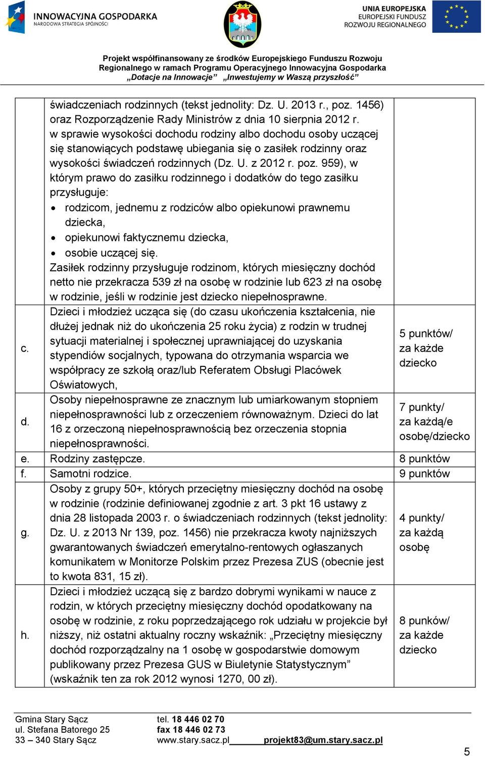 959), w którym prawo do zasiłku rodzinnego i dodatków do tego zasiłku przysługuje: rodzicom, jednemu z rodziców albo opiekunowi prawnemu dziecka, opiekunowi faktycznemu dziecka, osobie uczącej się.