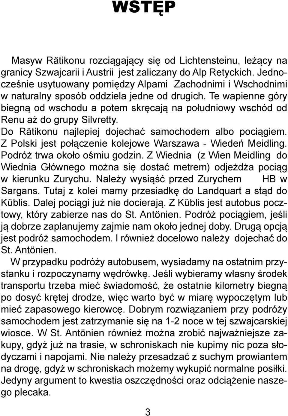 Te wapienne góry biegną od wschodu a potem skręcają na południowy wschód od Renu aż do grupy Silvretty. Do Rätikonu najlepiej dojechać samochodem albo pociągiem.