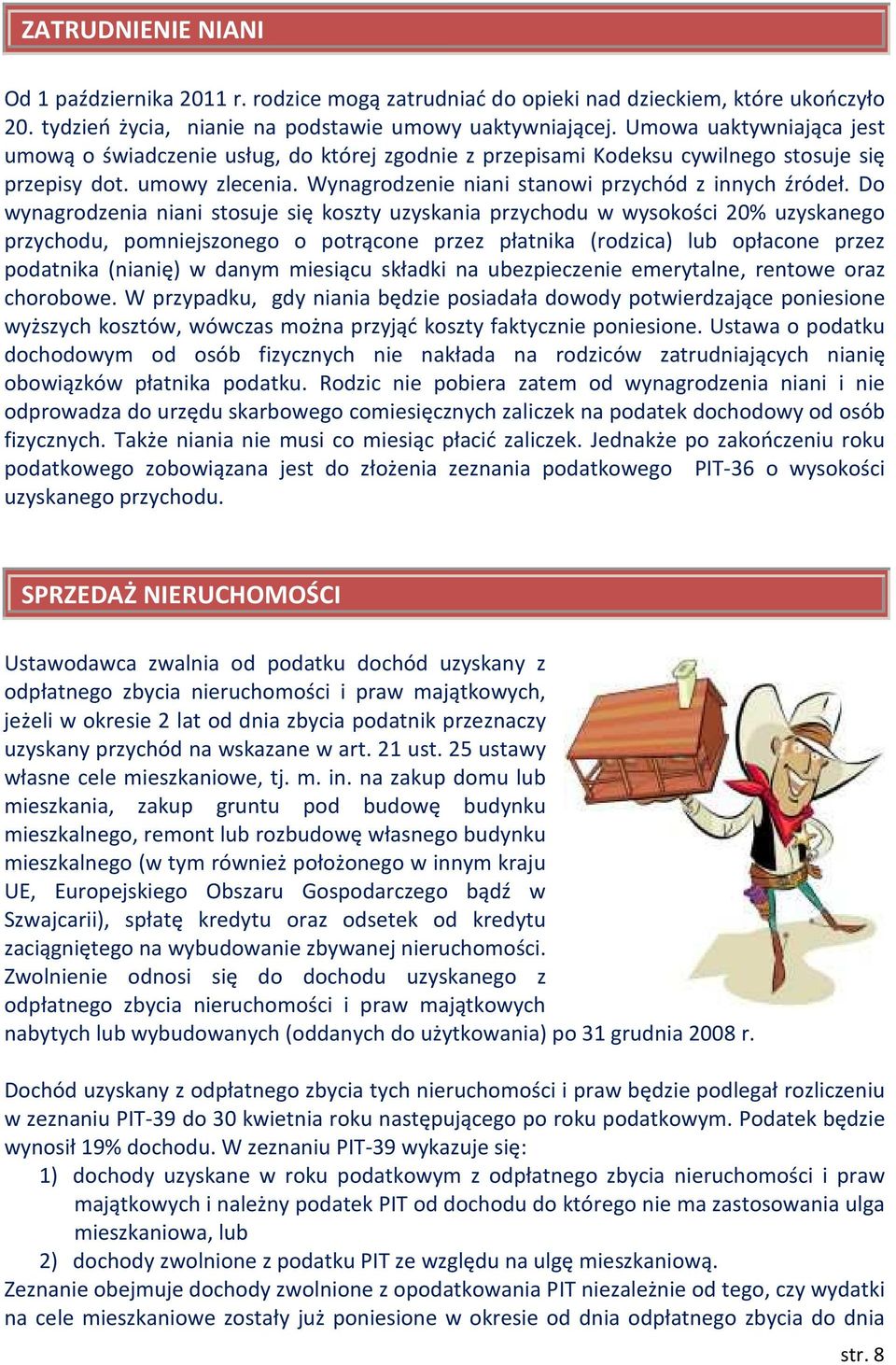 Do wynagrodzenia niani stosuje się koszty uzyskania przychodu w wysokości 20% uzyskanego przychodu, pomniejszonego o potrącone przez płatnika (rodzica) lub opłacone przez podatnika (nianię) w danym