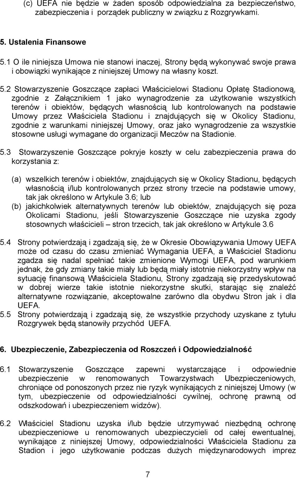 2 Stowarzyszenie Goszczące zapłaci Właścicielowi Stadionu Opłatę Stadionową, zgodnie z Załącznikiem 1 jako wynagrodzenie za użytkowanie wszystkich terenów i obiektów, będących własnością lub