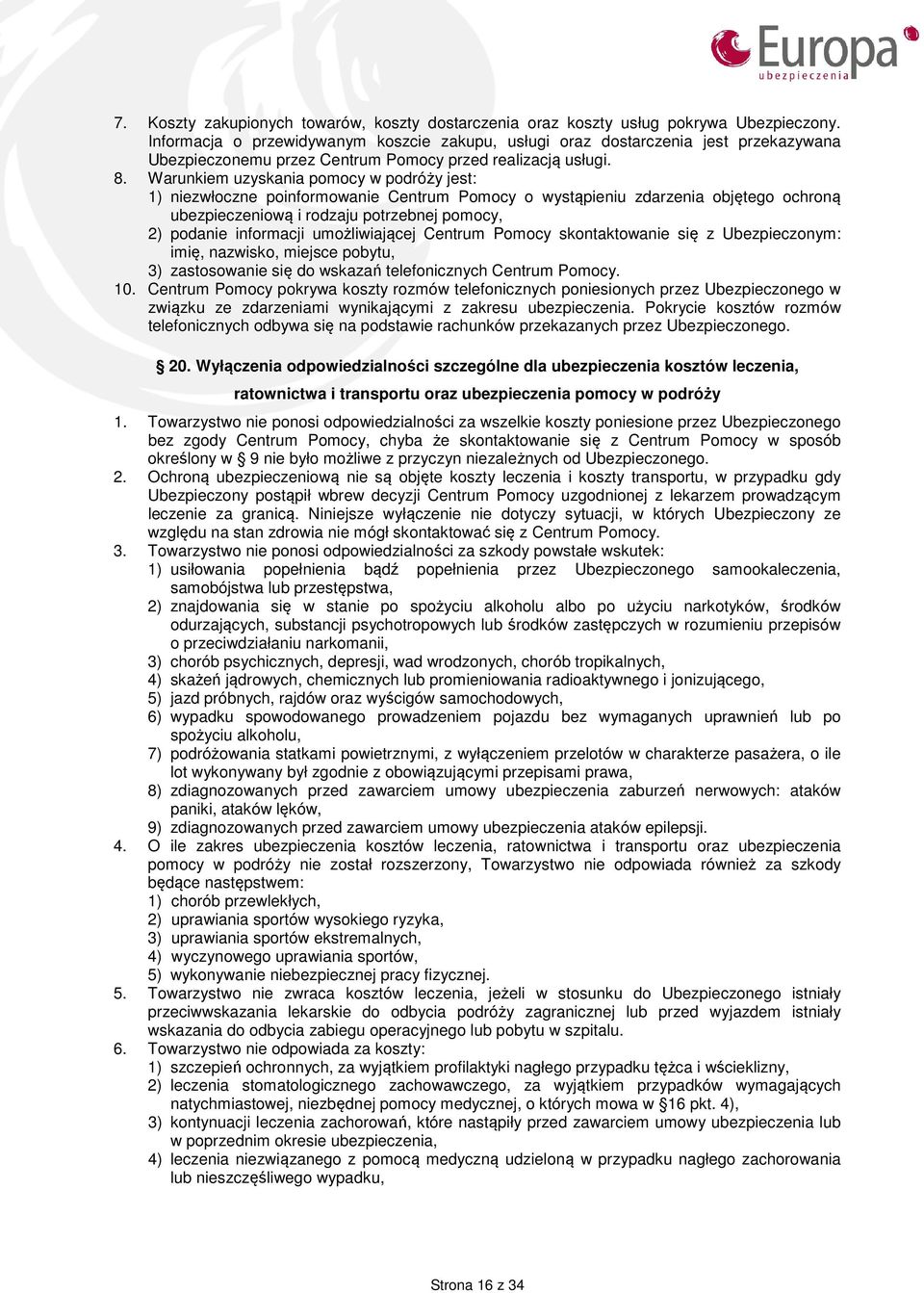 Warunkiem uzyskania pomocy w podróży jest: 1) niezwłoczne poinformowanie Centrum Pomocy o wystąpieniu zdarzenia objętego ochroną ubezpieczeniową i rodzaju potrzebnej pomocy, 2) podanie informacji