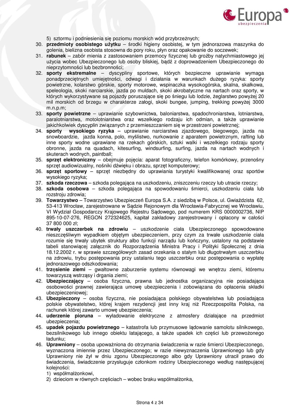 rabunek zabór mienia z zastosowaniem przemocy fizycznej lub groźby natychmiastowego jej użycia wobec Ubezpieczonego lub osoby bliskiej, bądź z doprowadzeniem Ubezpieczonego do nieprzytomności lub